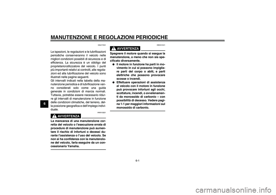 YAMAHA VITY 125 2010 Manuale duso (in Italian) MANUTENZIONE E REGOLAZIONI PERIODICHE
6-1
6
HAU17241
Le ispezioni, le regolazioni e le lubrificazioni
periodiche conserveranno il veicolo nelle
migliori condizioni possibili di sicurezza e di
efficien YAMAHA VITY 125 2010 Manuale duso (in Italian) MANUTENZIONE E REGOLAZIONI PERIODICHE
6-1
6
HAU17241
Le ispezioni, le regolazioni e le lubrificazioni
periodiche conserveranno il veicolo nelle
migliori condizioni possibili di sicurezza e di
efficien