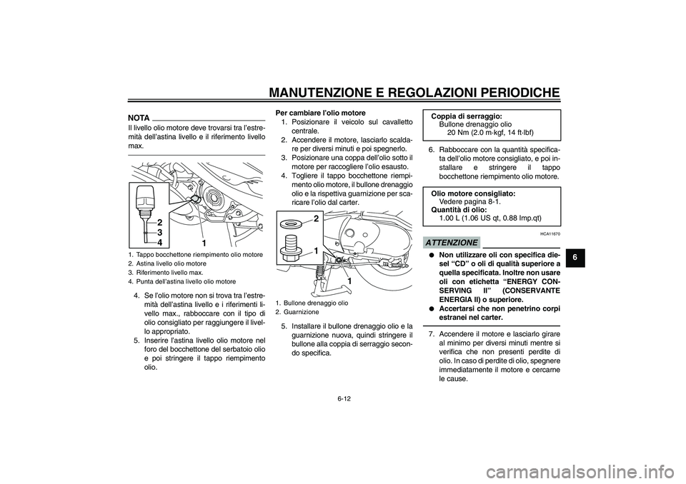 YAMAHA VITY 125 2010  Manuale duso (in Italian) MANUTENZIONE E REGOLAZIONI PERIODICHE
6-12
6
NOTAIl livello olio motore deve trovarsi tra l’estre-
mità dell’astina livello e il riferimento livello
max.4. Se l’olio motore non si trova tra l