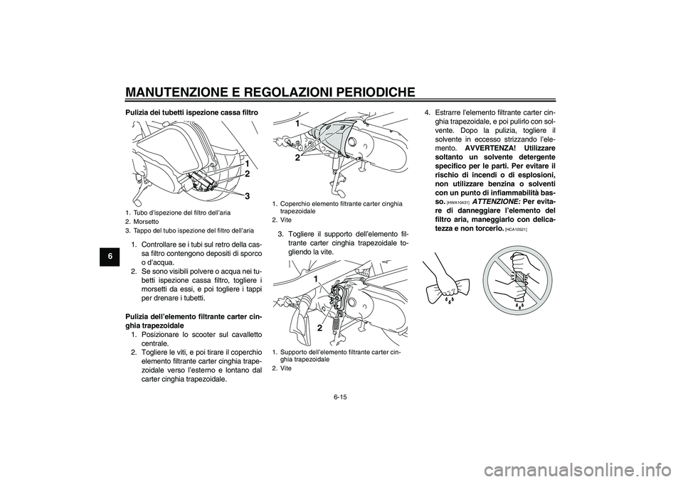 YAMAHA VITY 125 2010  Manuale duso (in Italian) MANUTENZIONE E REGOLAZIONI PERIODICHE
6-15
6
Pulizia dei tubetti ispezione cassa filtro
1. Controllare se i tubi sul retro della cas-
sa filtro contengono depositi di sporco
o d’acqua.
2. Se sono vi