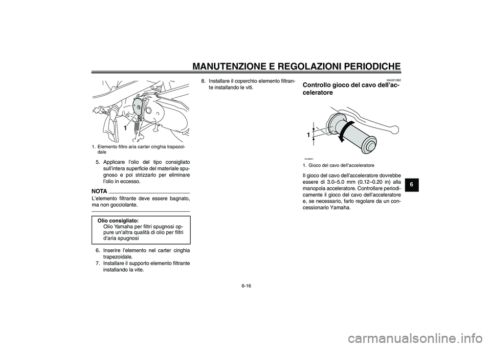 YAMAHA VITY 125 2010  Manuale duso (in Italian) MANUTENZIONE E REGOLAZIONI PERIODICHE
6-16
6
5. Applicare l’olio del tipo consigliato
sull’intera superficie del materiale spu-
gnoso e poi strizzarlo per eliminare
l’olio in eccesso.NOTAL’ele