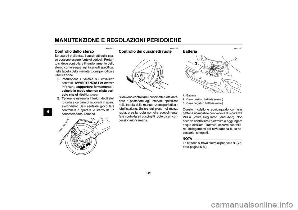 YAMAHA VITY 125 2010 Manuale duso (in Italian) MANUTENZIONE E REGOLAZIONI PERIODICHE
6-25
6
HAU45511
Controllo dello sterzo Se usurati o allentati, i cuscinetti dello ster-
zo possono essere fonte di pericoli. Pertan-
to si deve controllare il fun YAMAHA VITY 125 2010 Manuale duso (in Italian) MANUTENZIONE E REGOLAZIONI PERIODICHE
6-25
6
HAU45511
Controllo dello sterzo Se usurati o allentati, i cuscinetti dello ster-
zo possono essere fonte di pericoli. Pertan-
to si deve controllare il fun