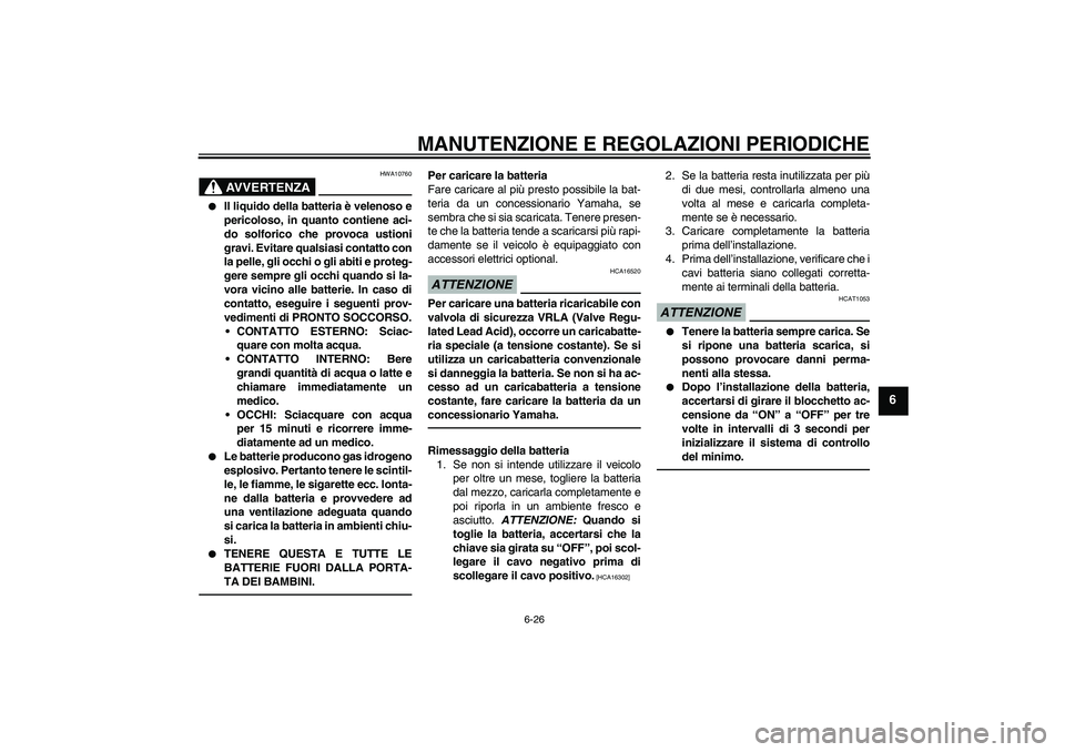 YAMAHA VITY 125 2010 Manuale duso (in Italian) MANUTENZIONE E REGOLAZIONI PERIODICHE
6-26
6
AVVERTENZA
HWA10760
Il liquido della batteria è velenoso e
pericoloso, in quanto contiene aci-
do solforico che provoca ustioni
gravi. Evitare qualsiasi YAMAHA VITY 125 2010 Manuale duso (in Italian) MANUTENZIONE E REGOLAZIONI PERIODICHE
6-26
6
AVVERTENZA
HWA10760
Il liquido della batteria è velenoso e
pericoloso, in quanto contiene aci-
do solforico che provoca ustioni
gravi. Evitare qualsiasi