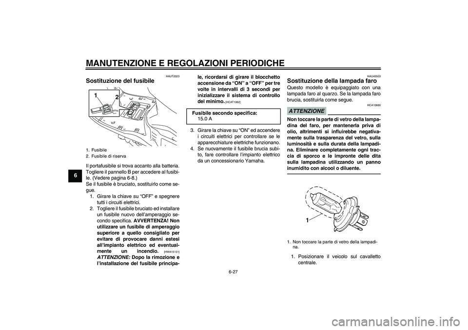 YAMAHA VITY 125 2010 Manuale duso (in Italian) MANUTENZIONE E REGOLAZIONI PERIODICHE
6-27
6
HAUT2023
Sostituzione del fusibile Il portafusibile si trova accanto alla batteria.
Togliere il pannello B per accedere al fusibi-
le. (Vedere pagina 6-8.) YAMAHA VITY 125 2010 Manuale duso (in Italian) MANUTENZIONE E REGOLAZIONI PERIODICHE
6-27
6
HAUT2023
Sostituzione del fusibile Il portafusibile si trova accanto alla batteria.
Togliere il pannello B per accedere al fusibi-
le. (Vedere pagina 6-8.)
