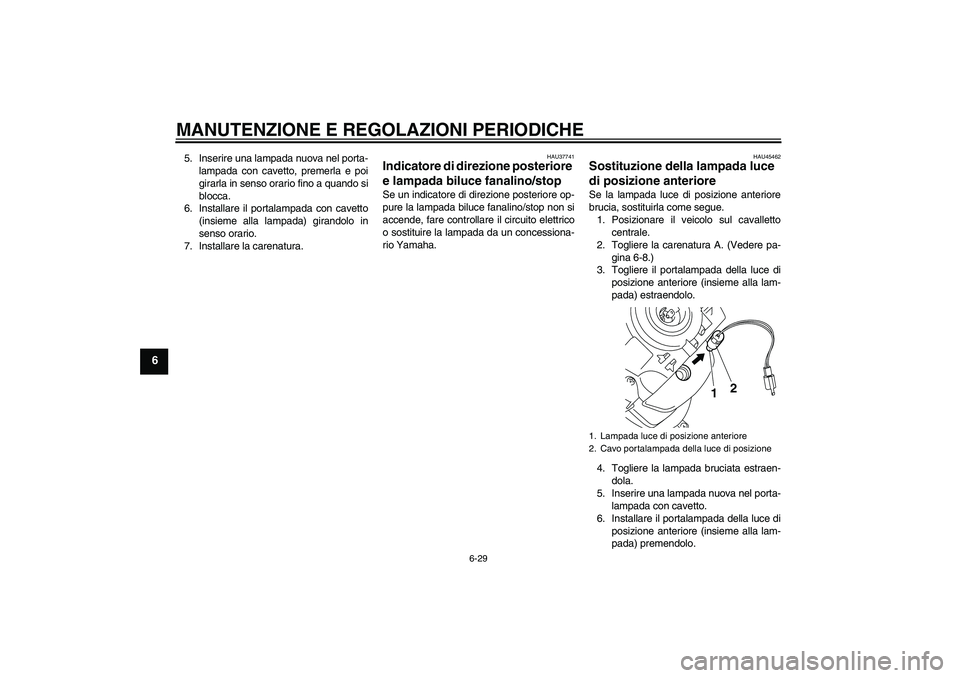 YAMAHA VITY 125 2010 Manuale duso (in Italian) MANUTENZIONE E REGOLAZIONI PERIODICHE
6-29
6
5. Inserire una lampada nuova nel porta-
lampada con cavetto, premerla e poi
girarla in senso orario fino a quando si
blocca.
6. Installare il portalampada YAMAHA VITY 125 2010 Manuale duso (in Italian) MANUTENZIONE E REGOLAZIONI PERIODICHE
6-29
6
5. Inserire una lampada nuova nel porta-
lampada con cavetto, premerla e poi
girarla in senso orario fino a quando si
blocca.
6. Installare il portalampada