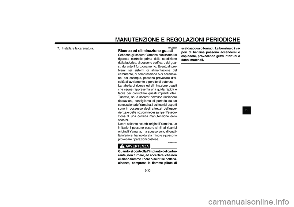 YAMAHA VITY 125 2010 Manuale duso (in Italian) MANUTENZIONE E REGOLAZIONI PERIODICHE
6-30
6
7. Installare la carenatura.
HAU25861
Ricerca ed eliminazione guasti Sebbene gli scooter Yamaha subiscano un
rigoroso controllo prima della spedizione
dall YAMAHA VITY 125 2010 Manuale duso (in Italian) MANUTENZIONE E REGOLAZIONI PERIODICHE
6-30
6
7. Installare la carenatura.
HAU25861
Ricerca ed eliminazione guasti Sebbene gli scooter Yamaha subiscano un
rigoroso controllo prima della spedizione
dall