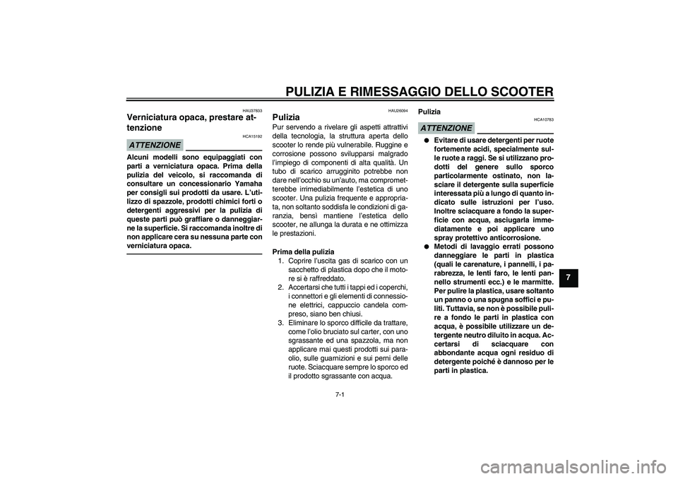 YAMAHA VITY 125 2010 Manuale duso (in Italian) PULIZIA E RIMESSAGGIO DELLO SCOOTER
7-1
7
HAU37833
Verniciatura opaca, prestare at-
tenzione ATTENZIONE
HCA15192
Alcuni modelli sono equipaggiati con
parti a verniciatura opaca. Prima della
pulizia de YAMAHA VITY 125 2010 Manuale duso (in Italian) PULIZIA E RIMESSAGGIO DELLO SCOOTER
7-1
7
HAU37833
Verniciatura opaca, prestare at-
tenzione ATTENZIONE
HCA15192
Alcuni modelli sono equipaggiati con
parti a verniciatura opaca. Prima della
pulizia de