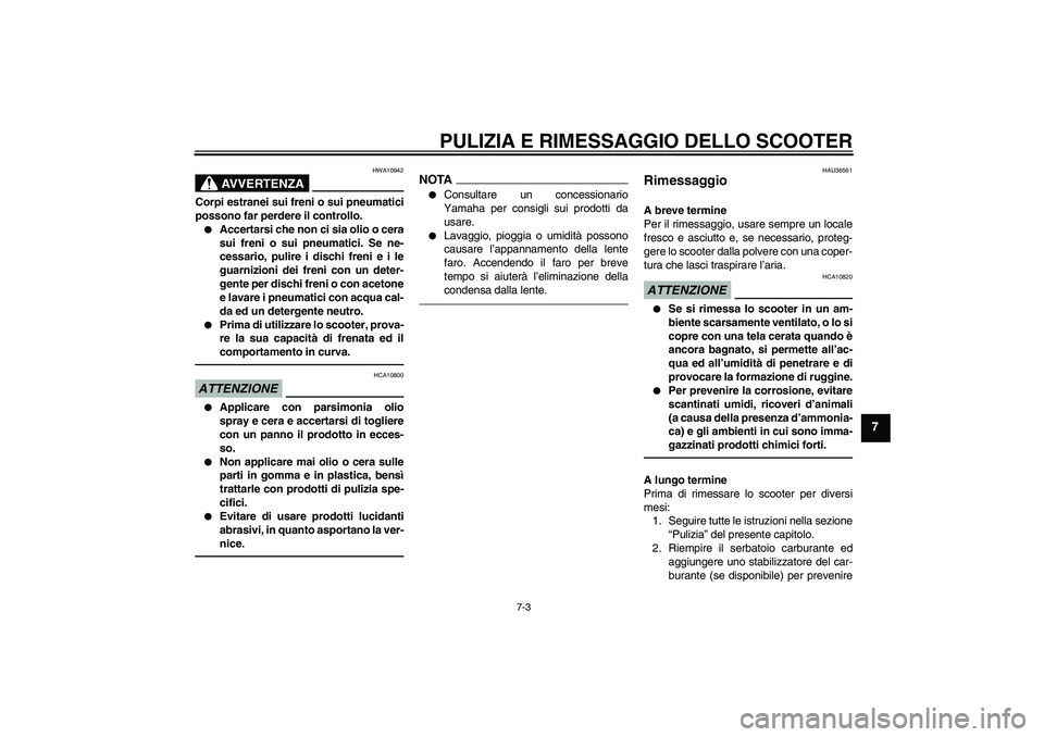 YAMAHA VITY 125 2010 Manuale duso (in Italian) PULIZIA E RIMESSAGGIO DELLO SCOOTER
7-3
7
AVVERTENZA
HWA10942
Corpi estranei sui freni o sui pneumatici
possono far perdere il controllo.
Accertarsi che non ci sia olio o cera
sui freni o sui pneumat YAMAHA VITY 125 2010 Manuale duso (in Italian) PULIZIA E RIMESSAGGIO DELLO SCOOTER
7-3
7
AVVERTENZA
HWA10942
Corpi estranei sui freni o sui pneumatici
possono far perdere il controllo.
Accertarsi che non ci sia olio o cera
sui freni o sui pneumat