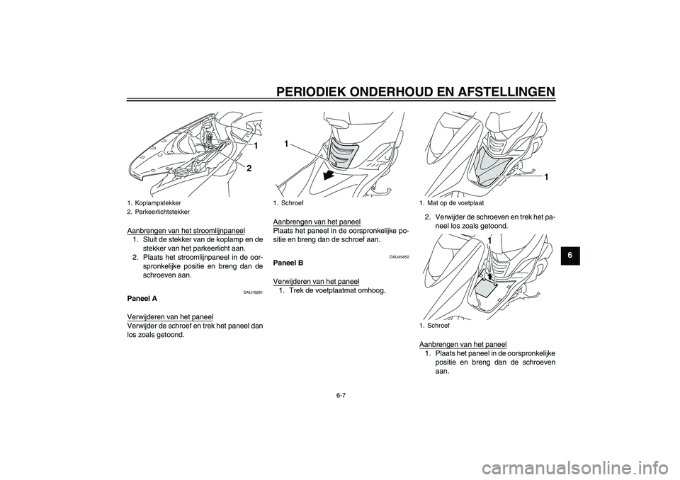 YAMAHA VITY 125 2010  Instructieboekje (in Dutch) PERIODIEK ONDERHOUD EN AFSTELLINGEN
6-7
6
Aanbrengen van het stroomlijnpaneel1. Sluit de stekker van de koplamp en de
stekker van het parkeerlicht aan.
2. Plaats het stroomlijnpaneel in de oor-
spronk