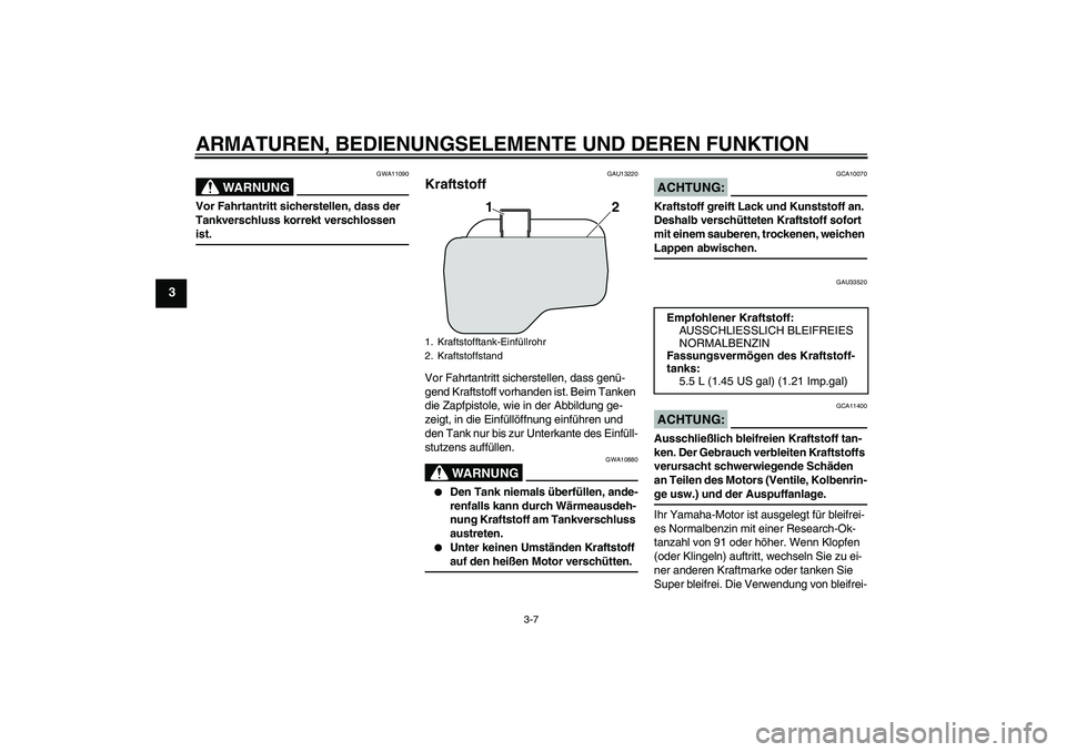 YAMAHA VITY 125 2008 Betriebsanleitungen (in German) ARMATUREN, BEDIENUNGSELEMENTE UND DEREN FUNKTION
3-7
3
WARNUNG
GWA11090
Vor Fahrtantritt sicherstellen, dass der
Tankverschluss korrekt verschlossen ist.
GAU13220
Kraftstoff Vor Fahrtantritt sicherst YAMAHA VITY 125 2008 Betriebsanleitungen (in German) ARMATUREN, BEDIENUNGSELEMENTE UND DEREN FUNKTION
3-7
3
WARNUNG
GWA11090
Vor Fahrtantritt sicherstellen, dass der
Tankverschluss korrekt verschlossen ist.
GAU13220
Kraftstoff Vor Fahrtantritt sicherst