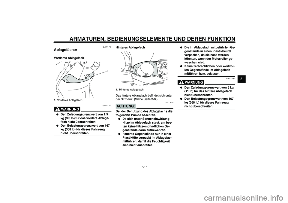 YAMAHA VITY 125 2008 Betriebsanleitungen (in German) ARMATUREN, BEDIENUNGSELEMENTE UND DEREN FUNKTION
3-10
3
GAUT1712
Ablagefächer Vorderes Ablagefach
WARNUNG
GWA11191
Den Zuladungsgrenzwert von 1.5
kg (3.3 lb) für das vordere Ablage-
fach nicht ü YAMAHA VITY 125 2008 Betriebsanleitungen (in German) ARMATUREN, BEDIENUNGSELEMENTE UND DEREN FUNKTION
3-10
3
GAUT1712
Ablagefächer Vorderes Ablagefach
WARNUNG
GWA11191
Den Zuladungsgrenzwert von 1.5
kg (3.3 lb) für das vordere Ablage-
fach nicht ü