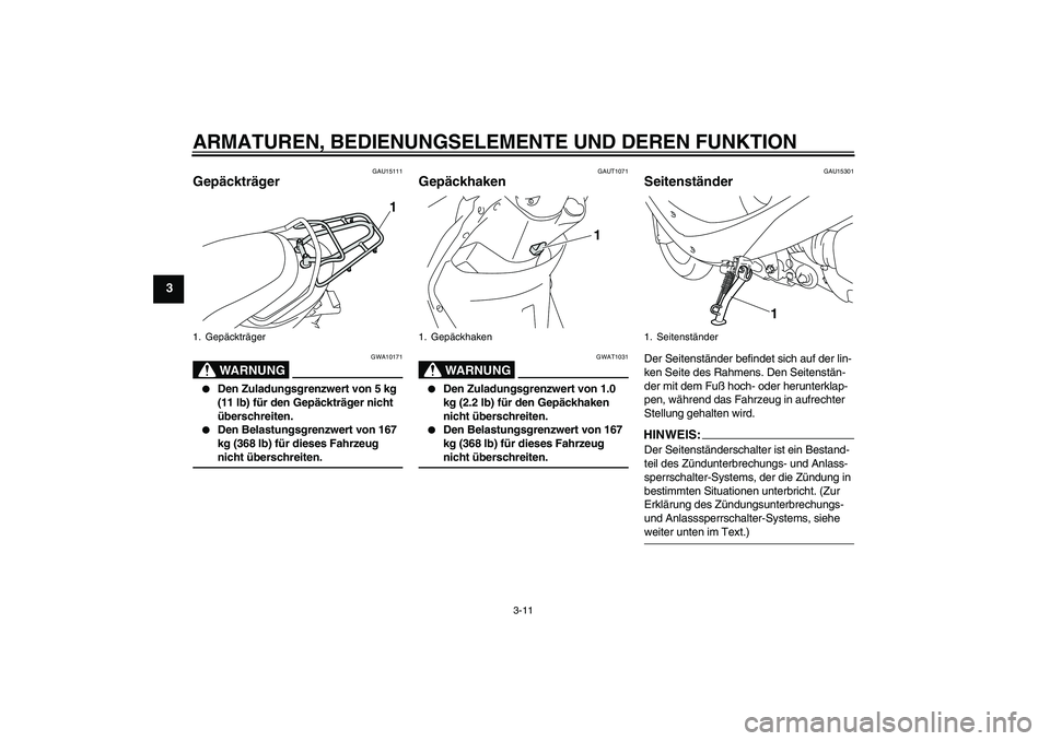 YAMAHA VITY 125 2008 Betriebsanleitungen (in German) ARMATUREN, BEDIENUNGSELEMENTE UND DEREN FUNKTION
3-11
3
GAU15111
Gepäckträger
WARNUNG
GWA10171
Den Zuladungsgrenzwert von 5 kg
(11 lb) für den Gepäckträger nicht
überschreiten.
Den Belast YAMAHA VITY 125 2008 Betriebsanleitungen (in German) ARMATUREN, BEDIENUNGSELEMENTE UND DEREN FUNKTION
3-11
3
GAU15111
Gepäckträger
WARNUNG
GWA10171
Den Zuladungsgrenzwert von 5 kg
(11 lb) für den Gepäckträger nicht
überschreiten.
Den Belast