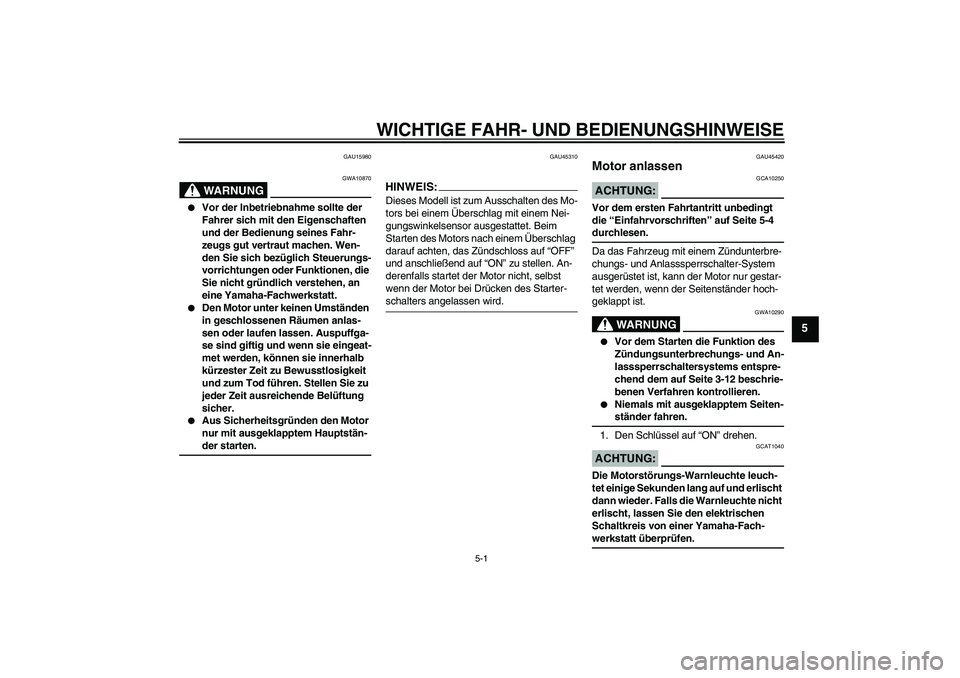 YAMAHA VITY 125 2008 Betriebsanleitungen (in German) WICHTIGE FAHR- UND BEDIENUNGSHINWEISE
5-1
5
GAU15980
WARNUNG
GWA10870
Vor der Inbetriebnahme sollte der
Fahrer sich mit den Eigenschaften
und der Bedienung seines Fahr-
zeugs gut vertraut machen. YAMAHA VITY 125 2008 Betriebsanleitungen (in German) WICHTIGE FAHR- UND BEDIENUNGSHINWEISE
5-1
5
GAU15980
WARNUNG
GWA10870
Vor der Inbetriebnahme sollte der
Fahrer sich mit den Eigenschaften
und der Bedienung seines Fahr-
zeugs gut vertraut machen.