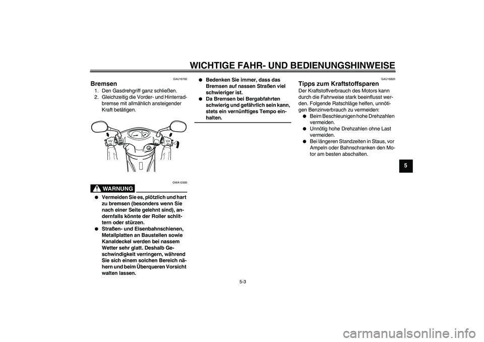 YAMAHA VITY 125 2008 Betriebsanleitungen (in German) WICHTIGE FAHR- UND BEDIENUNGSHINWEISE
5-3
5
GAU16792
Bremsen 1. Den Gasdrehgriff ganz schließen.
2. Gleichzeitig die Vorder- und Hinterrad-
bremse mit allmählich ansteigender
Kraft betätigen.
WARN YAMAHA VITY 125 2008 Betriebsanleitungen (in German) WICHTIGE FAHR- UND BEDIENUNGSHINWEISE
5-3
5
GAU16792
Bremsen 1. Den Gasdrehgriff ganz schließen.
2. Gleichzeitig die Vorder- und Hinterrad-
bremse mit allmählich ansteigender
Kraft betätigen.
WARN