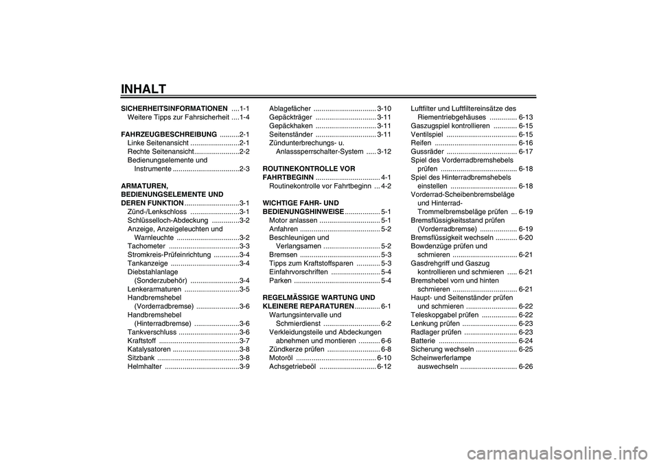 YAMAHA VITY 125 2008 Betriebsanleitungen (in German) INHALTSICHERHEITSINFORMATIONEN ....1-1
Weitere Tipps zur Fahrsicherheit ....1-4
FAHRZEUGBESCHREIBUNG ..........2-1
Linke Seitenansicht .........................2-1
Rechte Seitenansicht................ YAMAHA VITY 125 2008 Betriebsanleitungen (in German) INHALTSICHERHEITSINFORMATIONEN ....1-1
Weitere Tipps zur Fahrsicherheit ....1-4
FAHRZEUGBESCHREIBUNG ..........2-1
Linke Seitenansicht .........................2-1
Rechte Seitenansicht................