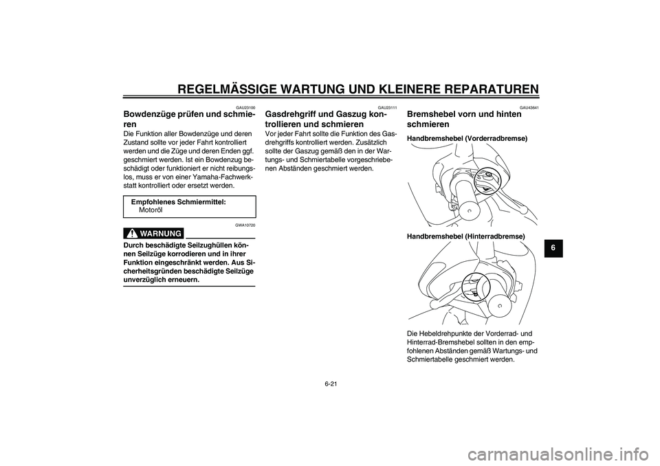 YAMAHA VITY 125 2008 Betriebsanleitungen (in German) REGELMÄSSIGE WARTUNG UND KLEINERE REPARATUREN
6-21
6
GAU23100
Bowdenzüge prüfen und schmie-
ren Die Funktion aller Bowdenzüge und deren
Zustand sollte vor jeder Fahrt kontrolliert
werden und die YAMAHA VITY 125 2008 Betriebsanleitungen (in German) REGELMÄSSIGE WARTUNG UND KLEINERE REPARATUREN
6-21
6
GAU23100
Bowdenzüge prüfen und schmie-
ren Die Funktion aller Bowdenzüge und deren
Zustand sollte vor jeder Fahrt kontrolliert
werden und die