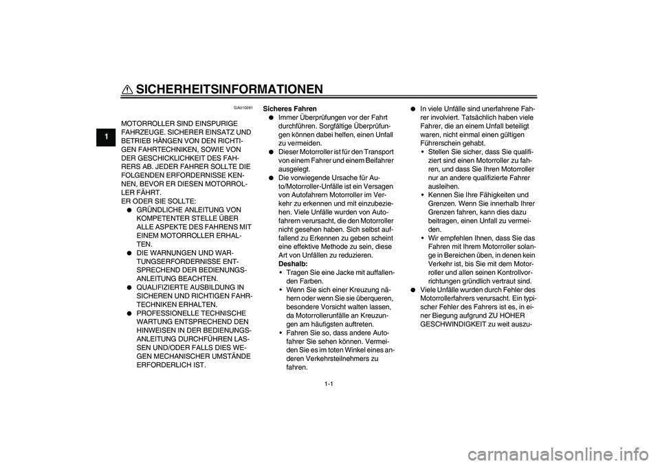YAMAHA VITY 125 2008 Betriebsanleitungen (in German) 1-1
1
SICHERHEITSINFORMATIONEN
GAU10261
MOTORROLLER SIND EINSPURIGE
FAHRZEUGE. SICHERER EINSATZ UND
BETRIEB HÄNGEN VON DEN RICHTI-
GEN FAHRTECHNIKEN, SOWIE VON
DER GESCHICKLICHKEIT DES FAH-
RERS YAMAHA VITY 125 2008 Betriebsanleitungen (in German) 1-1
1
SICHERHEITSINFORMATIONEN
GAU10261
MOTORROLLER SIND EINSPURIGE
FAHRZEUGE. SICHERER EINSATZ UND
BETRIEB HÄNGEN VON DEN RICHTI-
GEN FAHRTECHNIKEN, SOWIE VON
DER GESCHICKLICHKEIT DES FAH-
RERS