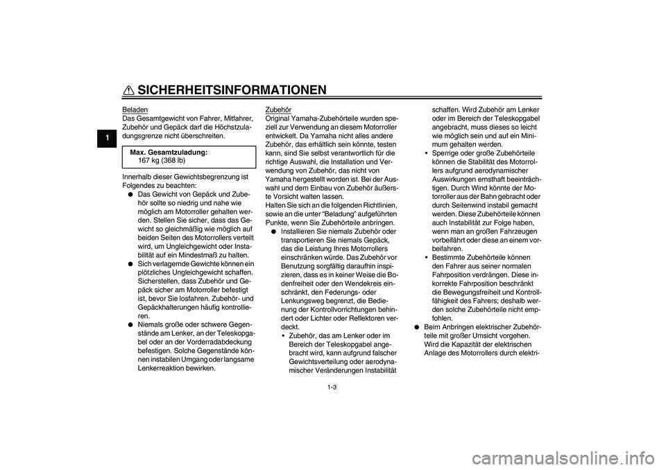 YAMAHA VITY 125 2008 Betriebsanleitungen (in German) SICHERHEITSINFORMATIONEN
1-3
1
BeladenDas Gesamtgewicht von Fahrer, Mitfahrer,
Zubehör und Gepäck darf die Höchstzula-
dungsgrenze nicht überschreiten.
Innerhalb dieser Gewichtsbegrenzung ist
Fo YAMAHA VITY 125 2008 Betriebsanleitungen (in German) SICHERHEITSINFORMATIONEN
1-3
1
BeladenDas Gesamtgewicht von Fahrer, Mitfahrer,
Zubehör und Gepäck darf die Höchstzula-
dungsgrenze nicht überschreiten.
Innerhalb dieser Gewichtsbegrenzung ist
Fo