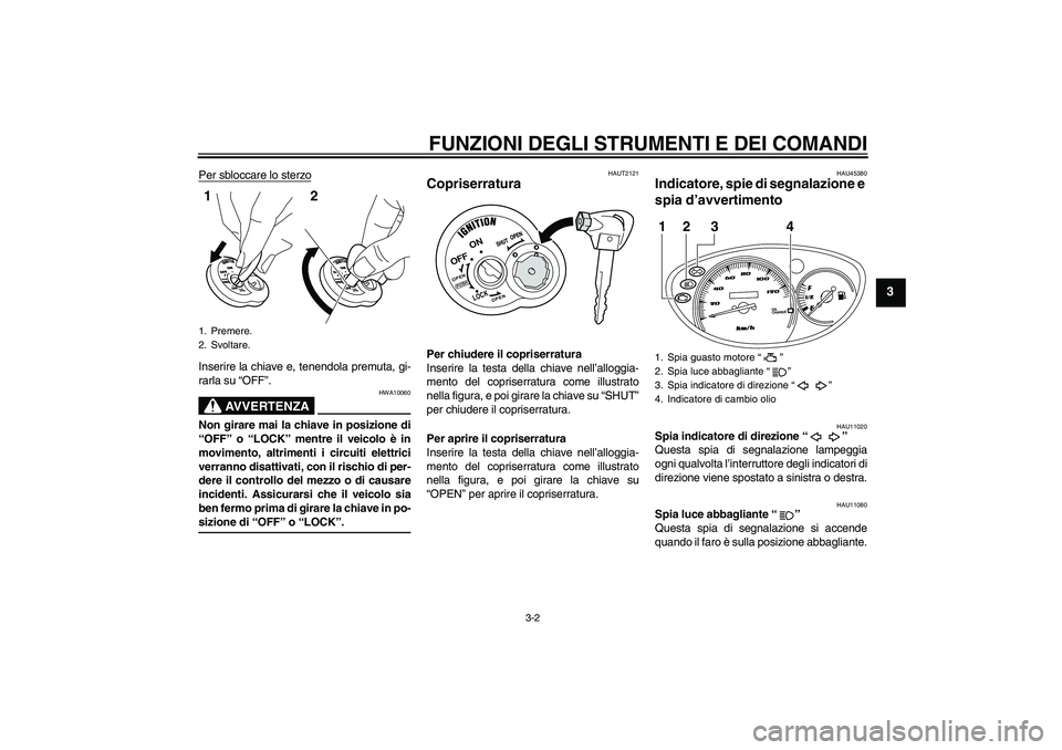 YAMAHA VITY 125 2008 Manuale duso (in Italian) FUNZIONI DEGLI STRUMENTI E DEI COMANDI
3-2
3
Per sbloccare lo sterzoInserire la chiave e, tenendola premuta, gi-
rarla su “OFF”.
AVVERTENZA
HWA10060
Non girare mai la chiave in posizione di
“OFF YAMAHA VITY 125 2008 Manuale duso (in Italian) FUNZIONI DEGLI STRUMENTI E DEI COMANDI
3-2
3
Per sbloccare lo sterzoInserire la chiave e, tenendola premuta, gi-
rarla su “OFF”.
AVVERTENZA
HWA10060
Non girare mai la chiave in posizione di
“OFF