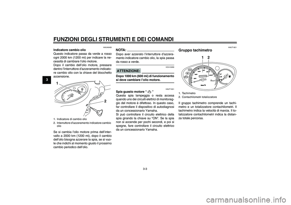 YAMAHA VITY 125 2008 Manuale duso (in Italian) FUNZIONI DEGLI STRUMENTI E DEI COMANDI
3-3
3
HAU45400
Indicatore cambio olio
Questo indicatore passa da verde a rosso
ogni 2000 km (1200 mi) per indicare la ne-
cessità di cambiare l’olio motore.
D YAMAHA VITY 125 2008 Manuale duso (in Italian) FUNZIONI DEGLI STRUMENTI E DEI COMANDI
3-3
3
HAU45400
Indicatore cambio olio
Questo indicatore passa da verde a rosso
ogni 2000 km (1200 mi) per indicare la ne-
cessità di cambiare l’olio motore.
D