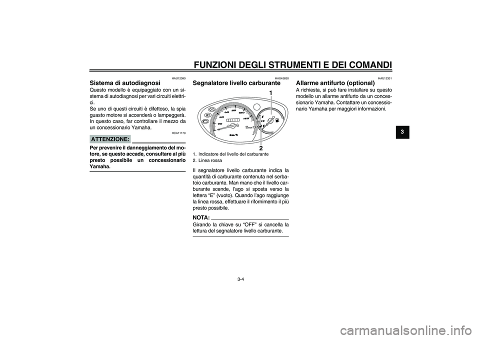 YAMAHA VITY 125 2008 Manuale duso (in Italian) FUNZIONI DEGLI STRUMENTI E DEI COMANDI
3-4
3
HAU12090
Sistema di autodiagnosi Questo modello è equipaggiato con un si-
stema di autodiagnosi per vari circuiti elettri-
ci.
Se uno di questi circuiti YAMAHA VITY 125 2008 Manuale duso (in Italian) FUNZIONI DEGLI STRUMENTI E DEI COMANDI
3-4
3
HAU12090
Sistema di autodiagnosi Questo modello è equipaggiato con un si-
stema di autodiagnosi per vari circuiti elettri-
ci.
Se uno di questi circuiti
