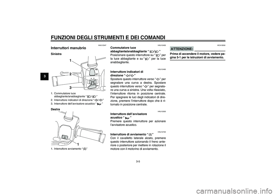 YAMAHA VITY 125 2008 Manuale duso (in Italian) FUNZIONI DEGLI STRUMENTI E DEI COMANDI
3-5
3
HAU12347
Interruttori manubrio Sinistra
Destra
HAU12400
Commutatore luce
abbagliante/anabbagliante“/”
Posizionare questo interruttore su“” per
la YAMAHA VITY 125 2008 Manuale duso (in Italian) FUNZIONI DEGLI STRUMENTI E DEI COMANDI
3-5
3
HAU12347
Interruttori manubrio Sinistra
Destra
HAU12400
Commutatore luce
abbagliante/anabbagliante“/”
Posizionare questo interruttore su“” per
la