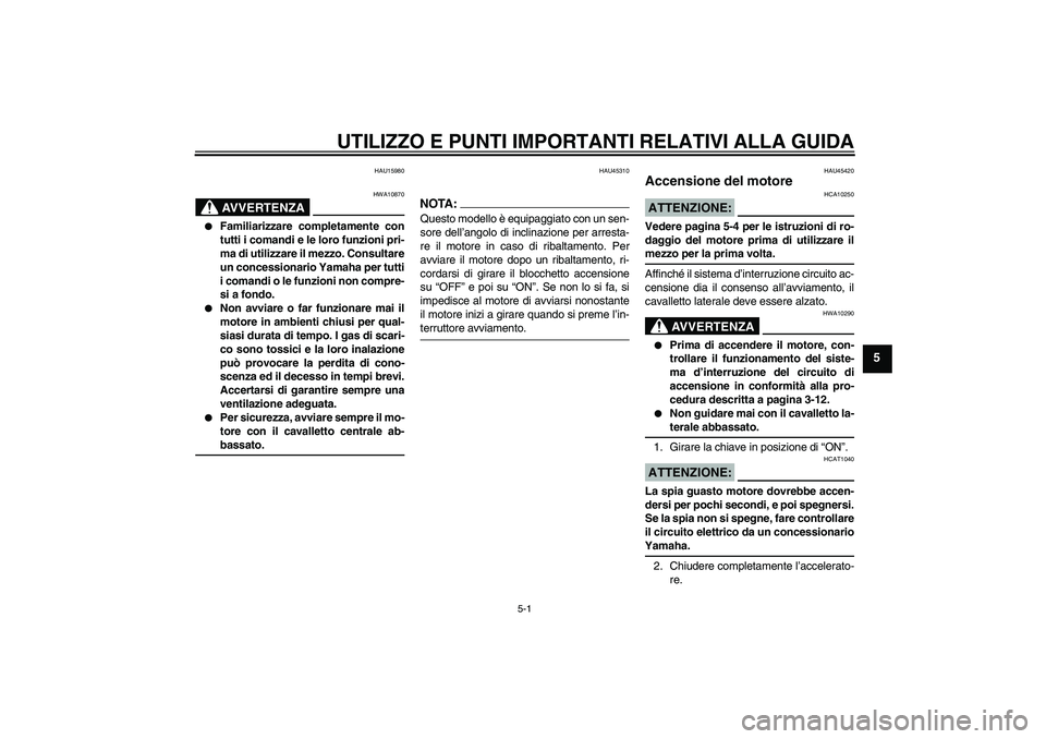 YAMAHA VITY 125 2008 Manuale duso (in Italian) UTILIZZO E PUNTI IMPORTANTI RELATIVI ALLA GUIDA
5-1
5
HAU15980
AVVERTENZA
HWA10870
Familiarizzare completamente con
tutti i comandi e le loro funzioni pri-
ma di utilizzare il mezzo. Consultare
un c YAMAHA VITY 125 2008 Manuale duso (in Italian) UTILIZZO E PUNTI IMPORTANTI RELATIVI ALLA GUIDA
5-1
5
HAU15980
AVVERTENZA
HWA10870
Familiarizzare completamente con
tutti i comandi e le loro funzioni pri-
ma di utilizzare il mezzo. Consultare
un c