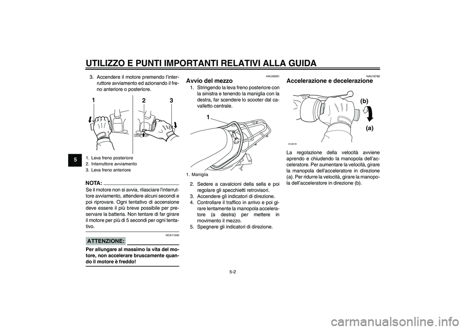 YAMAHA VITY 125 2008 Manuale duso (in Italian) UTILIZZO E PUNTI IMPORTANTI RELATIVI ALLA GUIDA
5-2
5
3. Accendere il motore premendo l’inter-
ruttore avviamento ed azionando il fre-
no anteriore o posteriore.NOTA:Se il motore non si avvia, rilas YAMAHA VITY 125 2008 Manuale duso (in Italian) UTILIZZO E PUNTI IMPORTANTI RELATIVI ALLA GUIDA
5-2
5
3. Accendere il motore premendo l’inter-
ruttore avviamento ed azionando il fre-
no anteriore o posteriore.NOTA:Se il motore non si avvia, rilas