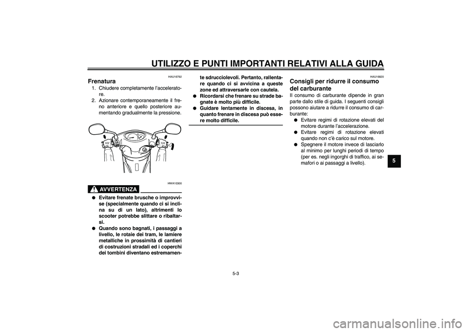 YAMAHA VITY 125 2008 Manuale duso (in Italian) UTILIZZO E PUNTI IMPORTANTI RELATIVI ALLA GUIDA
5-3
5
HAU16792
Frenatura 1. Chiudere completamente l’accelerato-
re.
2. Azionare contemporaneamente il fre-
no anteriore e quello posteriore au-
menta YAMAHA VITY 125 2008 Manuale duso (in Italian) UTILIZZO E PUNTI IMPORTANTI RELATIVI ALLA GUIDA
5-3
5
HAU16792
Frenatura 1. Chiudere completamente l’accelerato-
re.
2. Azionare contemporaneamente il fre-
no anteriore e quello posteriore au-
menta