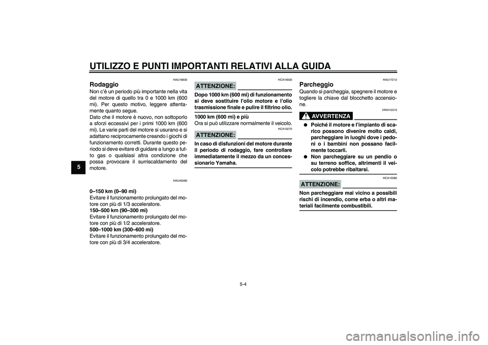 YAMAHA VITY 125 2008 Manuale duso (in Italian) UTILIZZO E PUNTI IMPORTANTI RELATIVI ALLA GUIDA
5-4
5
HAU16830
Rodaggio Non c’è un periodo più importante nella vita
del motore di quello tra 0 e 1000 km (600
mi). Per questo motivo, leggere atten YAMAHA VITY 125 2008 Manuale duso (in Italian) UTILIZZO E PUNTI IMPORTANTI RELATIVI ALLA GUIDA
5-4
5
HAU16830
Rodaggio Non c’è un periodo più importante nella vita
del motore di quello tra 0 e 1000 km (600
mi). Per questo motivo, leggere atten