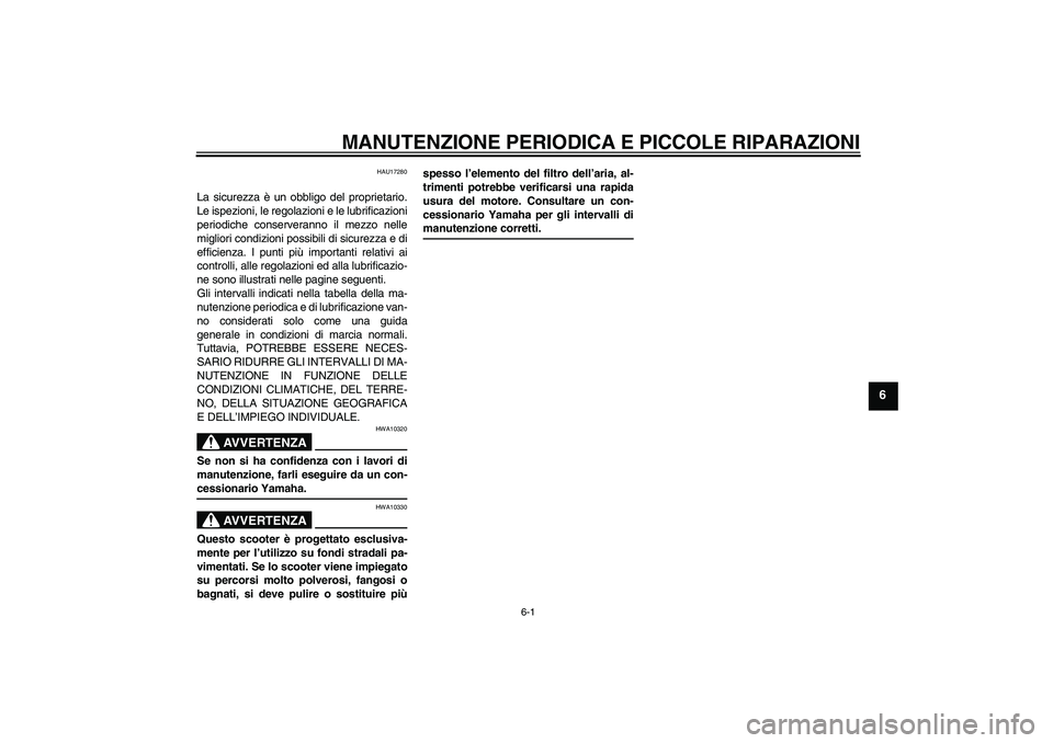 YAMAHA VITY 125 2008 Manuale duso (in Italian) MANUTENZIONE PERIODICA E PICCOLE RIPARAZIONI
6-1
6
HAU17280
La sicurezza è un obbligo del proprietario.
Le ispezioni, le regolazioni e le lubrificazioni
periodiche conserveranno il mezzo nelle
miglio YAMAHA VITY 125 2008 Manuale duso (in Italian) MANUTENZIONE PERIODICA E PICCOLE RIPARAZIONI
6-1
6
HAU17280
La sicurezza è un obbligo del proprietario.
Le ispezioni, le regolazioni e le lubrificazioni
periodiche conserveranno il mezzo nelle
miglio