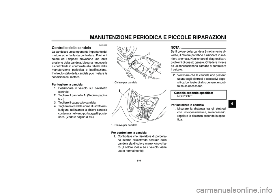 YAMAHA VITY 125 2008 Manuale duso (in Italian) MANUTENZIONE PERIODICA E PICCOLE RIPARAZIONI
6-9
6
HAU45590
Controllo della candela La candela è un componente importante del
motore ed è facile da controllare. Poiché il
calore ed i depositi provo YAMAHA VITY 125 2008 Manuale duso (in Italian) MANUTENZIONE PERIODICA E PICCOLE RIPARAZIONI
6-9
6
HAU45590
Controllo della candela La candela è un componente importante del
motore ed è facile da controllare. Poiché il
calore ed i depositi provo
