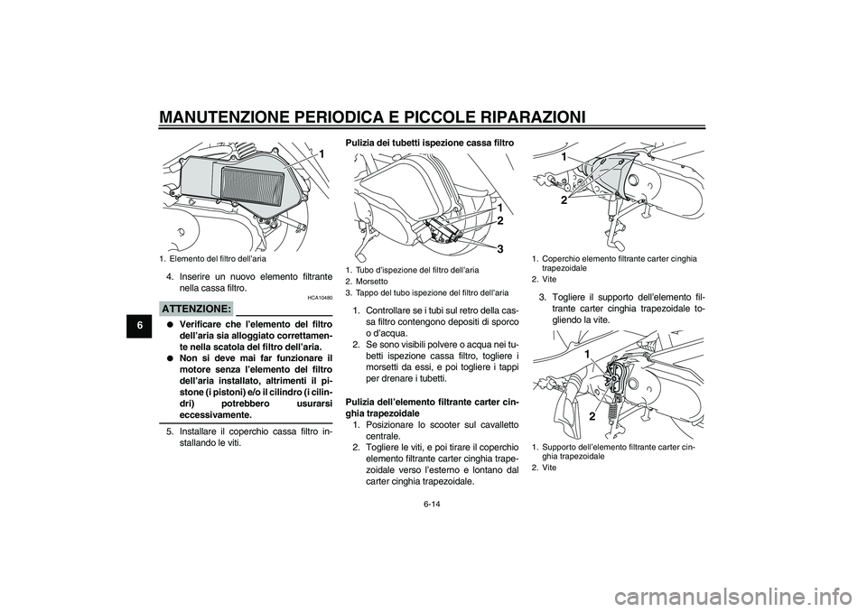 YAMAHA VITY 125 2008 Manuale duso (in Italian) MANUTENZIONE PERIODICA E PICCOLE RIPARAZIONI
6-14
6
4. Inserire un nuovo elemento filtrante
nella cassa filtro.ATTENZIONE:
HCA10480
Verificare che l’elemento del filtro
dell’aria sia alloggiato YAMAHA VITY 125 2008 Manuale duso (in Italian) MANUTENZIONE PERIODICA E PICCOLE RIPARAZIONI
6-14
6
4. Inserire un nuovo elemento filtrante
nella cassa filtro.ATTENZIONE:
HCA10480
Verificare che l’elemento del filtro
dell’aria sia alloggiato