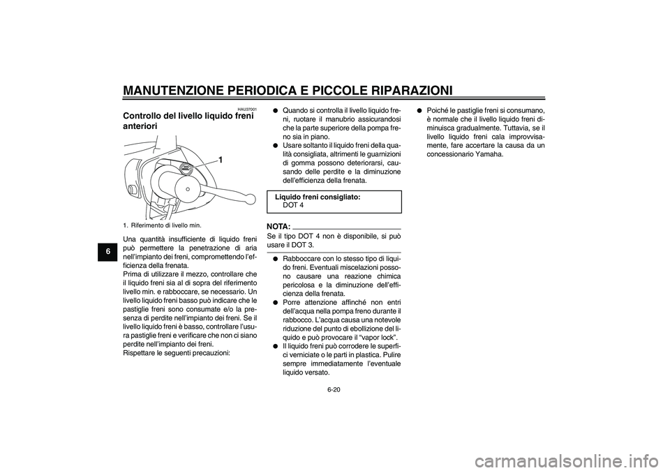 YAMAHA VITY 125 2008 Manuale duso (in Italian) MANUTENZIONE PERIODICA E PICCOLE RIPARAZIONI
6-20
6
HAU37001
Controllo del livello liquido freni
anteriori Una quantità insufficiente di liquido freni
può permettere la penetrazione di aria
nell’ YAMAHA VITY 125 2008 Manuale duso (in Italian) MANUTENZIONE PERIODICA E PICCOLE RIPARAZIONI
6-20
6
HAU37001
Controllo del livello liquido freni
anteriori Una quantità insufficiente di liquido freni
può permettere la penetrazione di aria
nell’