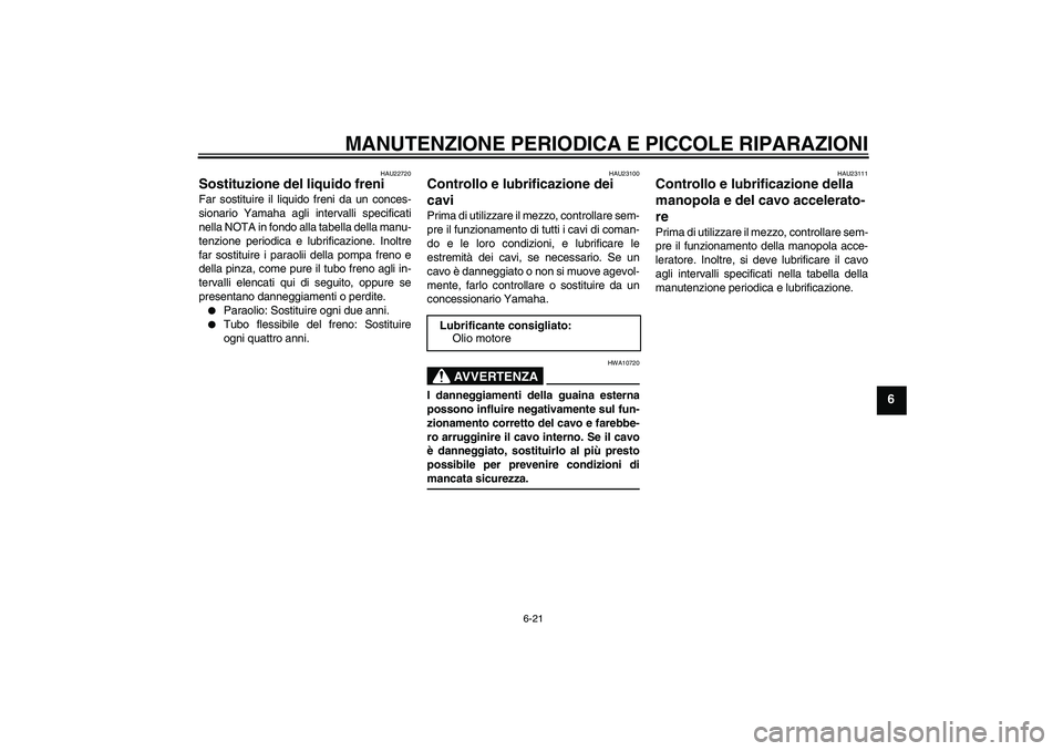 YAMAHA VITY 125 2008 Manuale duso (in Italian) MANUTENZIONE PERIODICA E PICCOLE RIPARAZIONI
6-21
6
HAU22720
Sostituzione del liquido freni Far sostituire il liquido freni da un conces-
sionario Yamaha agli intervalli specificati
nella NOTA in fond YAMAHA VITY 125 2008 Manuale duso (in Italian) MANUTENZIONE PERIODICA E PICCOLE RIPARAZIONI
6-21
6
HAU22720
Sostituzione del liquido freni Far sostituire il liquido freni da un conces-
sionario Yamaha agli intervalli specificati
nella NOTA in fond