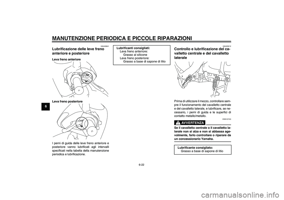 YAMAHA VITY 125 2008 Manuale duso (in Italian) MANUTENZIONE PERIODICA E PICCOLE RIPARAZIONI
6-22
6
HAU43641
Lubrificazione delle leve freno
anteriore e posteriore Leva freno anteriore
Leva freno posteriore
I perni di guida delle leve freno anteri YAMAHA VITY 125 2008 Manuale duso (in Italian) MANUTENZIONE PERIODICA E PICCOLE RIPARAZIONI
6-22
6
HAU43641
Lubrificazione delle leve freno
anteriore e posteriore Leva freno anteriore
Leva freno posteriore
I perni di guida delle leve freno anteri