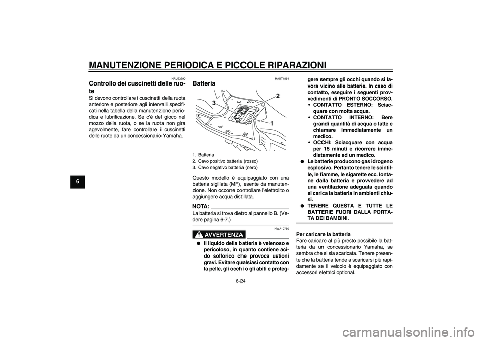 YAMAHA VITY 125 2008 Manuale duso (in Italian) MANUTENZIONE PERIODICA E PICCOLE RIPARAZIONI
6-24
6
HAU23290
Controllo dei cuscinetti delle ruo-
te Si devono controllare i cuscinetti della ruota
anteriore e posteriore agli intervalli specifi-
cati YAMAHA VITY 125 2008 Manuale duso (in Italian) MANUTENZIONE PERIODICA E PICCOLE RIPARAZIONI
6-24
6
HAU23290
Controllo dei cuscinetti delle ruo-
te Si devono controllare i cuscinetti della ruota
anteriore e posteriore agli intervalli specifi-
cati