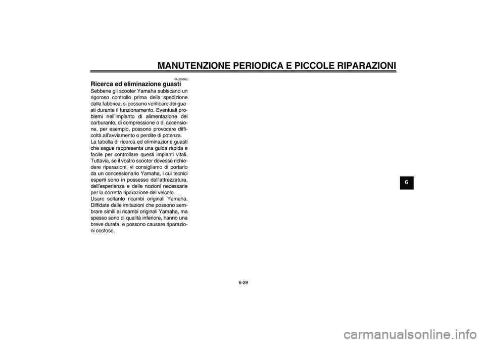 YAMAHA VITY 125 2008 Manuale duso (in Italian) MANUTENZIONE PERIODICA E PICCOLE RIPARAZIONI
6-29
6
HAU25860
Ricerca ed eliminazione guasti Sebbene gli scooter Yamaha subiscano un
rigoroso controllo prima della spedizione
dalla fabbrica, si possono YAMAHA VITY 125 2008 Manuale duso (in Italian) MANUTENZIONE PERIODICA E PICCOLE RIPARAZIONI
6-29
6
HAU25860
Ricerca ed eliminazione guasti Sebbene gli scooter Yamaha subiscano un
rigoroso controllo prima della spedizione
dalla fabbrica, si possono