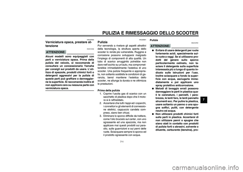 YAMAHA VITY 125 2008 Manuale duso (in Italian) PULIZIA E RIMESSAGGIO DELLO SCOOTER
7-1
7
HAU37833
Verniciatura opaca, prestare at-
tenzione ATTENZIONE:
HCA15192
Alcuni modelli sono equipaggiati con
parti a verniciatura opaca. Prima della
pulizia d YAMAHA VITY 125 2008 Manuale duso (in Italian) PULIZIA E RIMESSAGGIO DELLO SCOOTER
7-1
7
HAU37833
Verniciatura opaca, prestare at-
tenzione ATTENZIONE:
HCA15192
Alcuni modelli sono equipaggiati con
parti a verniciatura opaca. Prima della
pulizia d