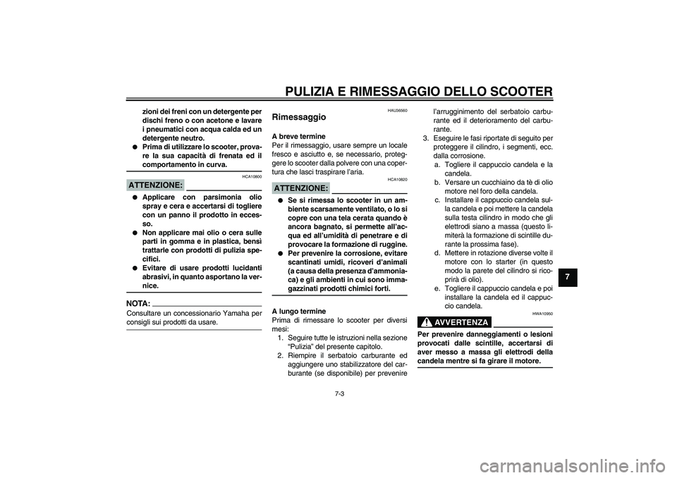 YAMAHA VITY 125 2008 Manuale duso (in Italian) PULIZIA E RIMESSAGGIO DELLO SCOOTER
7-3
7
zioni dei freni con un detergente per
dischi freno o con acetone e lavare
i pneumatici con acqua calda ed un
detergente neutro.
Prima di utilizzare lo scoot YAMAHA VITY 125 2008 Manuale duso (in Italian) PULIZIA E RIMESSAGGIO DELLO SCOOTER
7-3
7
zioni dei freni con un detergente per
dischi freno o con acetone e lavare
i pneumatici con acqua calda ed un
detergente neutro.
Prima di utilizzare lo scoot