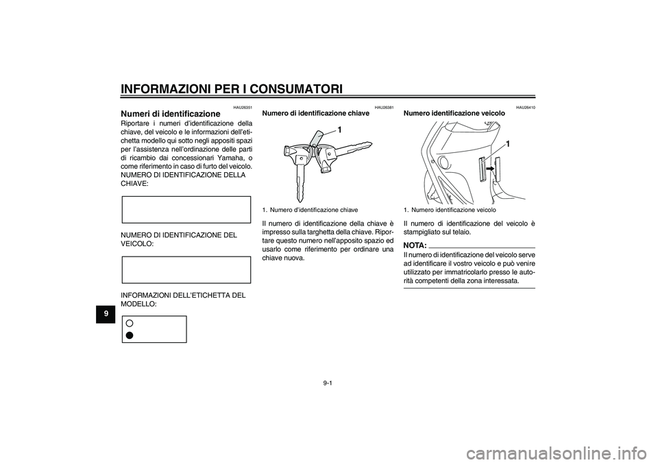 YAMAHA VITY 125 2008 Manuale duso (in Italian) INFORMAZIONI PER I CONSUMATORI
9-1
9
HAU26351
Numeri di identificazione Riportare i numeri d’identificazione della
chiave, del veicolo e le informazioni dell’eti-
chetta modello qui sotto negli ap YAMAHA VITY 125 2008 Manuale duso (in Italian) INFORMAZIONI PER I CONSUMATORI
9-1
9
HAU26351
Numeri di identificazione Riportare i numeri d’identificazione della
chiave, del veicolo e le informazioni dell’eti-
chetta modello qui sotto negli ap