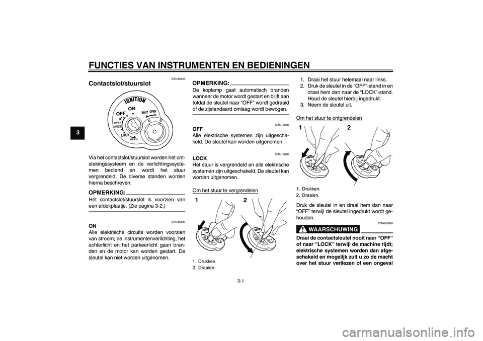 YAMAHA VITY 125 2008 Instructieboekje (in Dutch) FUNCTIES VAN INSTRUMENTEN EN BEDIENINGEN
3-1
3
DAU45440
Contactslot/stuurslot Via het contactslot/stuurslot worden het ont-
stekingssysteem en de verlichtingssyste-
men bediend en wordt het stuur
verg YAMAHA VITY 125 2008 Instructieboekje (in Dutch) FUNCTIES VAN INSTRUMENTEN EN BEDIENINGEN
3-1
3
DAU45440
Contactslot/stuurslot Via het contactslot/stuurslot worden het ont-
stekingssysteem en de verlichtingssyste-
men bediend en wordt het stuur
verg
