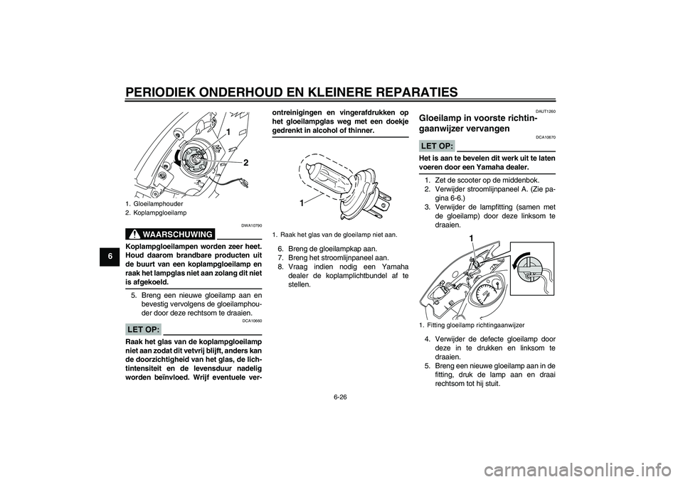 YAMAHA VITY 125 2008 Instructieboekje (in Dutch) PERIODIEK ONDERHOUD EN KLEINERE REPARATIES
6-26
6
WAARSCHUWING
DWA10790
Koplampgloeilampen worden zeer heet.
Houd daarom brandbare producten uit
de buurt van een koplampgloeilamp en
raak het lampglas YAMAHA VITY 125 2008 Instructieboekje (in Dutch) PERIODIEK ONDERHOUD EN KLEINERE REPARATIES
6-26
6
WAARSCHUWING
DWA10790
Koplampgloeilampen worden zeer heet.
Houd daarom brandbare producten uit
de buurt van een koplampgloeilamp en
raak het lampglas