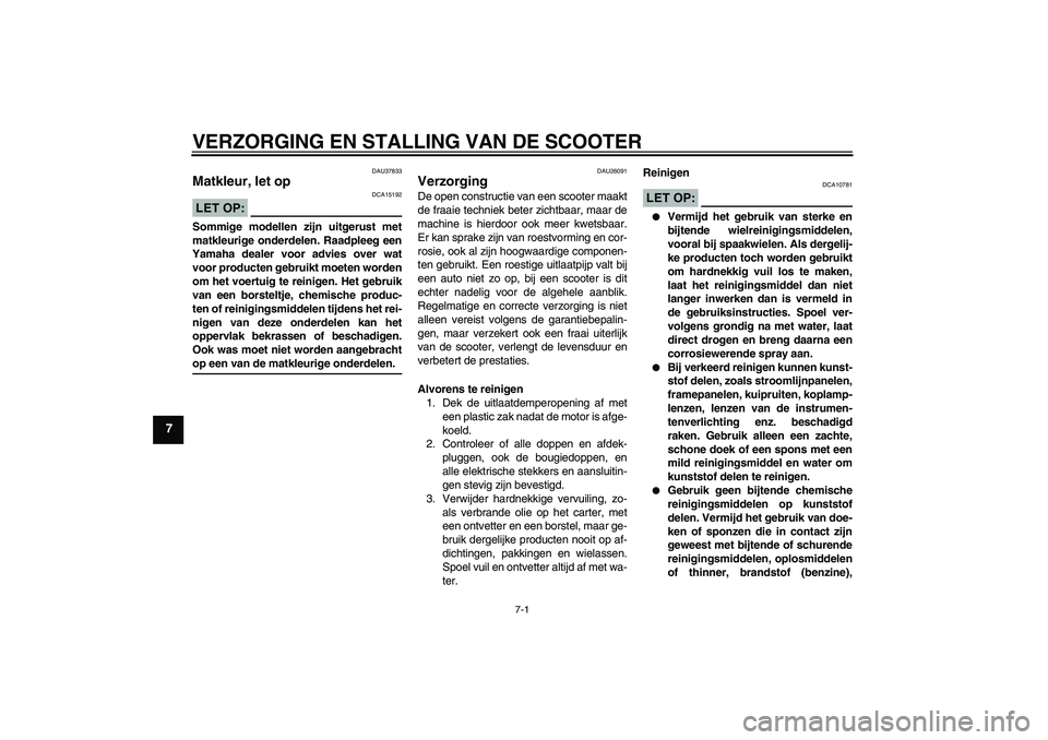 YAMAHA VITY 125 2008 Instructieboekje (in Dutch) VERZORGING EN STALLING VAN DE SCOOTER
7-1
7
DAU37833
Matkleur, let op LET OP:
DCA15192
Sommige modellen zijn uitgerust met
matkleurige onderdelen. Raadpleeg een
Yamaha dealer voor advies over wat
voor YAMAHA VITY 125 2008 Instructieboekje (in Dutch) VERZORGING EN STALLING VAN DE SCOOTER
7-1
7
DAU37833
Matkleur, let op LET OP:
DCA15192
Sommige modellen zijn uitgerust met
matkleurige onderdelen. Raadpleeg een
Yamaha dealer voor advies over wat
voor