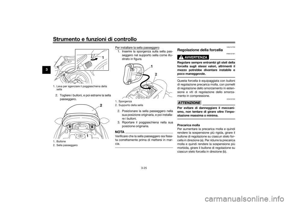 YAMAHA VMAX 2016 Manuale duso (in Italian) Strumento e funzioni di controllo
3-25
3
2. Togliere i bulloni, e poi estrarre la sella
passeggero. Per installare la sella passeggero
1. Inserire la sporgenza sulla sella pas-
seggero nel supporto se YAMAHA VMAX 2016 Manuale duso (in Italian) Strumento e funzioni di controllo
3-25
3
2. Togliere i bulloni, e poi estrarre la sella
passeggero. Per installare la sella passeggero
1. Inserire la sporgenza sulla sella pas-
seggero nel supporto se