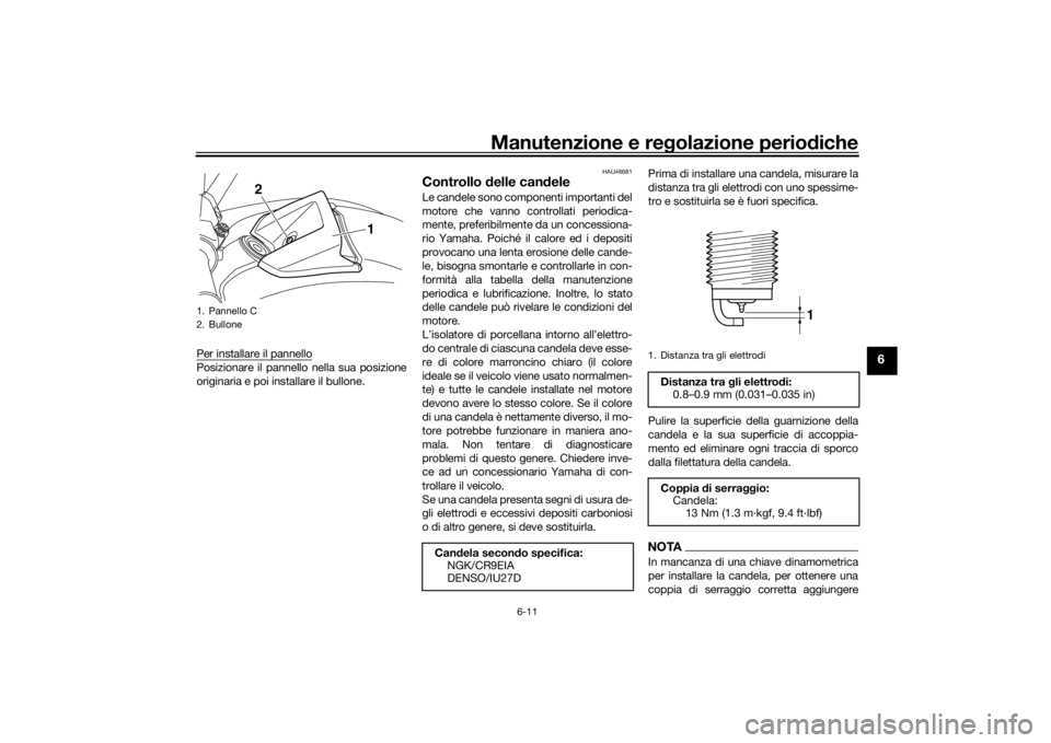 YAMAHA VMAX 2016 Manuale duso (in Italian) Manutenzione e regolazione periodiche
6-11
6
Per installare il pannelloPosizionare il pannello nella sua posizione
originaria e poi installare il bullone.
HAU46681
Controllo delle can deleLe candele YAMAHA VMAX 2016 Manuale duso (in Italian) Manutenzione e regolazione periodiche
6-11
6
Per installare il pannelloPosizionare il pannello nella sua posizione
originaria e poi installare il bullone.
HAU46681
Controllo delle can deleLe candele