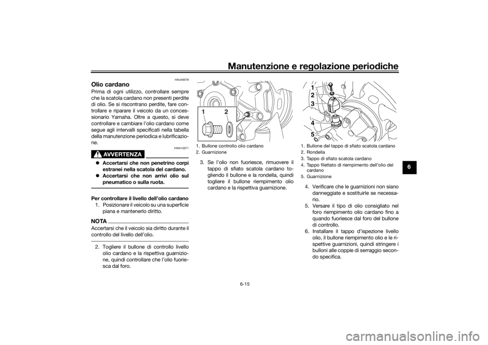YAMAHA VMAX 2016 Manuale duso (in Italian) Manutenzione e regolazione periodiche
6-15
6
HAU46578
Olio car danoPrima di ogni utilizzo, controllare sempre
che la scatola cardano non presenti perdite
di olio. Se si riscontrano perdite, fare con-
YAMAHA VMAX 2016 Manuale duso (in Italian) Manutenzione e regolazione periodiche
6-15
6
HAU46578
Olio car danoPrima di ogni utilizzo, controllare sempre
che la scatola cardano non presenti perdite
di olio. Se si riscontrano perdite, fare con-