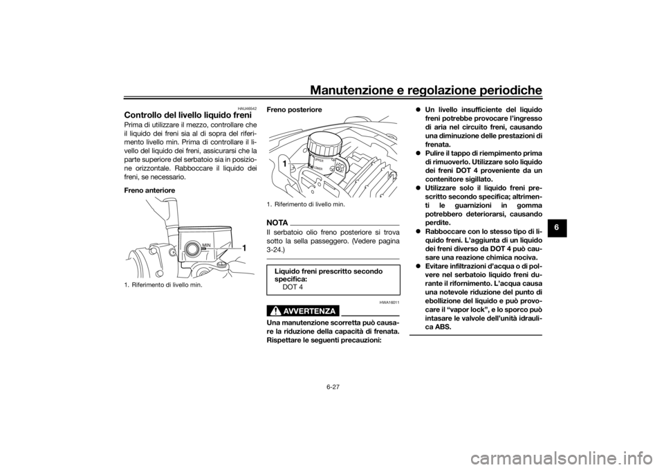 YAMAHA VMAX 2016 Manuale duso (in Italian) Manutenzione e regolazione periodiche
6-27
6
HAU46542
Controllo del livello liq uido freniPrima di utilizzare il mezzo, controllare che
il liquido dei freni sia al di sopra del riferi-
mento livello YAMAHA VMAX 2016 Manuale duso (in Italian) Manutenzione e regolazione periodiche
6-27
6
HAU46542
Controllo del livello liq uido freniPrima di utilizzare il mezzo, controllare che
il liquido dei freni sia al di sopra del riferi-
mento livello