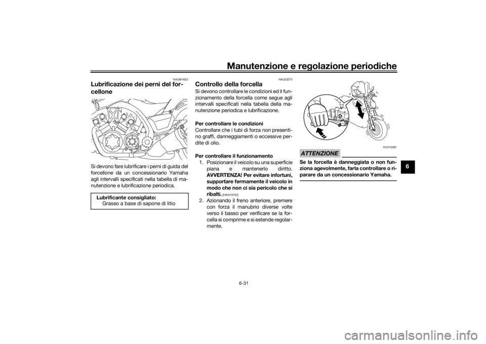 YAMAHA VMAX 2016 Manuale duso (in Italian) Manutenzione e regolazione periodiche
6-31
6
HAUM1653
Lubrificazione dei perni d el for-
celloneSi devono fare lubrificare i perni di guida del
forcellone da un concessionario Yamaha
agli intervalli YAMAHA VMAX 2016 Manuale duso (in Italian) Manutenzione e regolazione periodiche
6-31
6
HAUM1653
Lubrificazione dei perni d el for-
celloneSi devono fare lubrificare i perni di guida del
forcellone da un concessionario Yamaha
agli intervalli