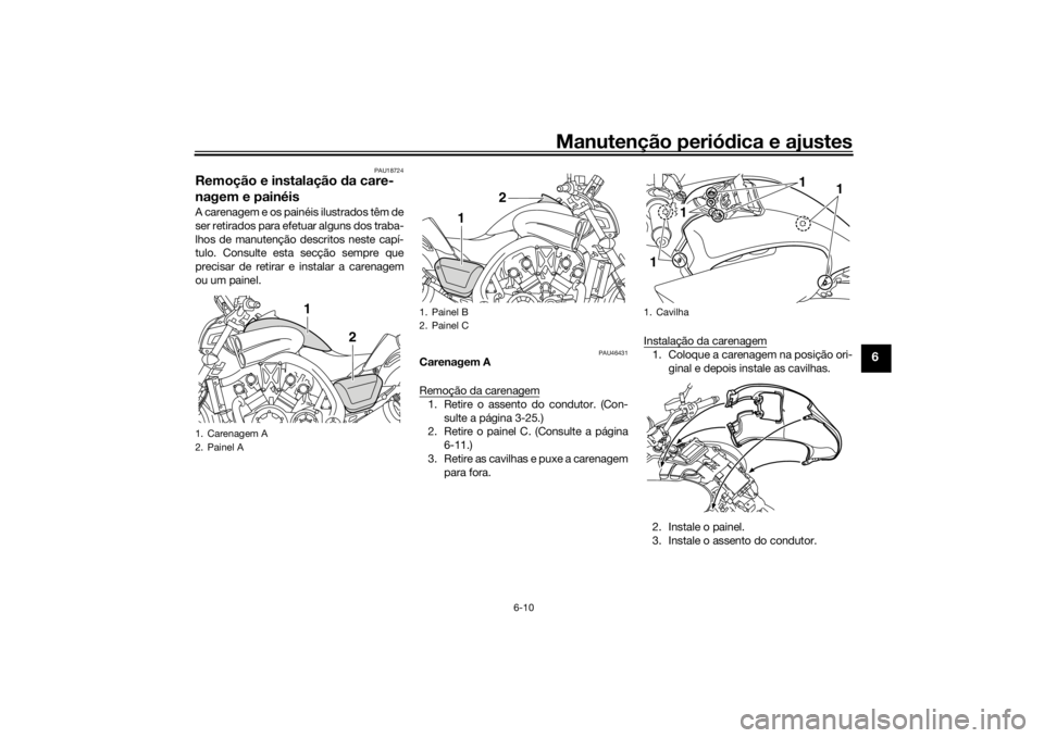 YAMAHA VMAX 2016  Manual de utilização (in Portuguese) Manutenção periódica e ajustes
6-10
6
PAU18724
Remoção e instalação  da care-
nagem e painéisA carenagem e os painéis ilustrados têm de
ser retirados para efetuar alguns dos traba-
lhos de m