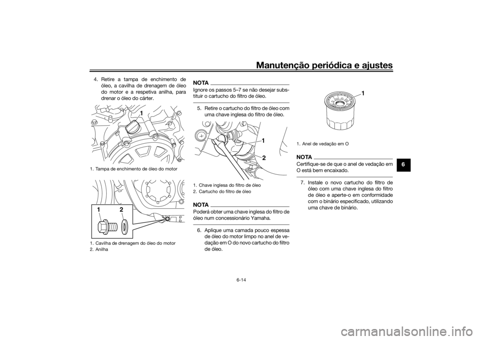 YAMAHA VMAX 2016  Manual de utilização (in Portuguese) Manutenção periódica e ajustes
6-14
6
4. Retire a tampa de enchimento de
óleo, a cavilha de drenagem de óleo
do motor e a respetiva anilha, para
drenar o óleo do cárter.
NOTAIgnore os passos 5